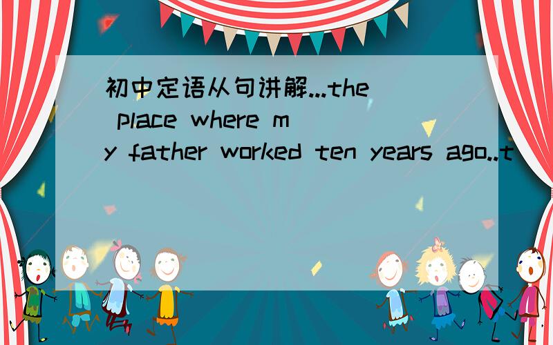 初中定语从句讲解...the place where my father worked ten years ago..t