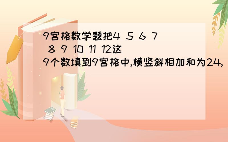 9宫格数学题把4 5 6 7 8 9 10 11 12这9个数填到9宫格中,横竖斜相加和为24,