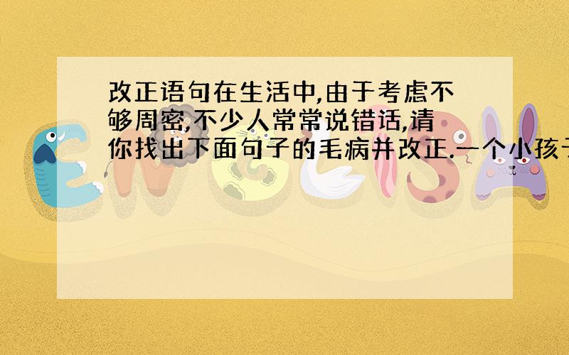 改正语句在生活中,由于考虑不够周密,不少人常常说错话,请你找出下面句子的毛病并改正.一个小孩子问妈妈：“妈妈,你在干什么