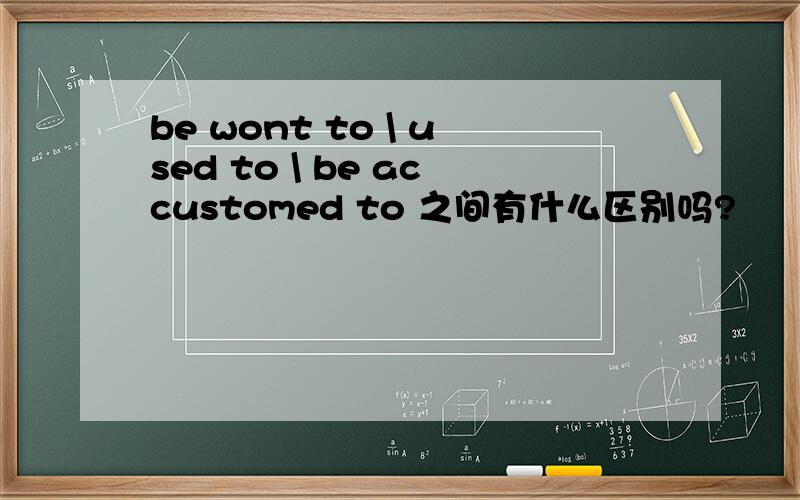 be wont to \ used to \ be accustomed to 之间有什么区别吗?