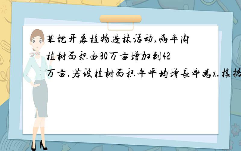 某地开展植物造林活动,两年内植树面积由30万亩增加到42万亩,若设植树面积年平均增长率为x,根据题意列方