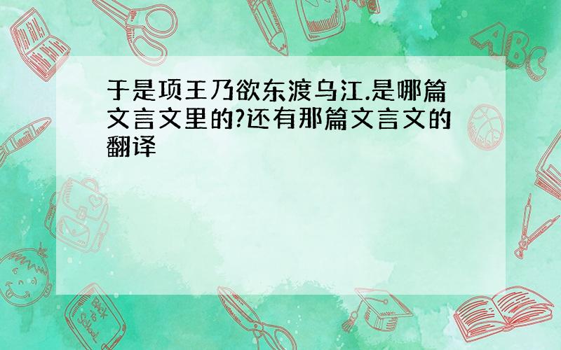 于是项王乃欲东渡乌江.是哪篇文言文里的?还有那篇文言文的翻译