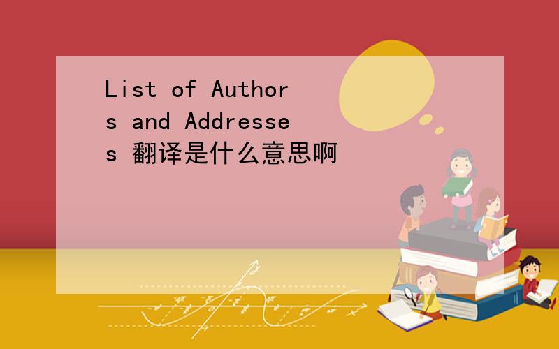 List of Authors and Addresses 翻译是什么意思啊