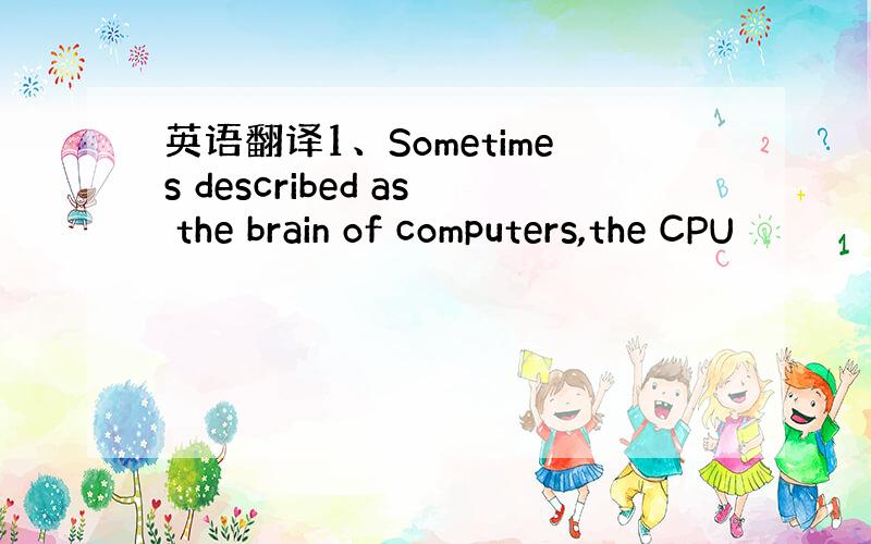 英语翻译1、Sometimes described as the brain of computers,the CPU