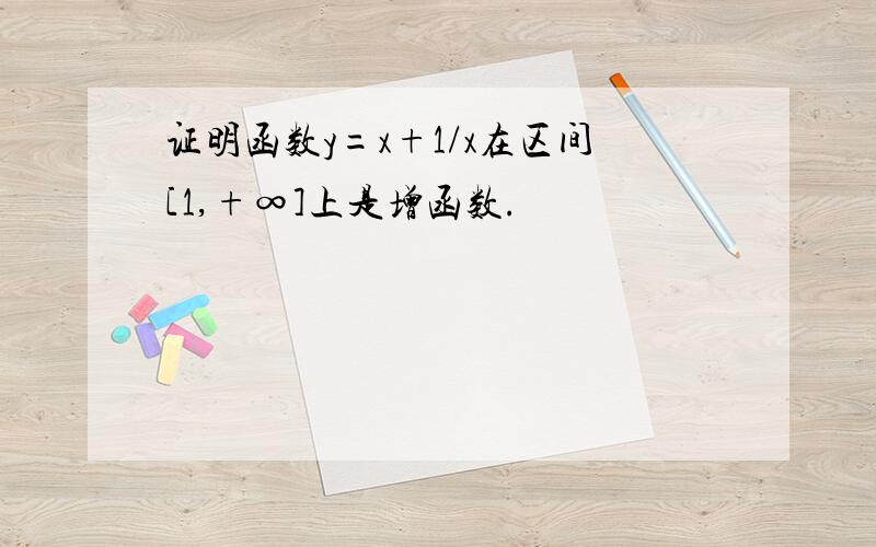 证明函数y=x+1/x在区间[1,+∞]上是增函数.