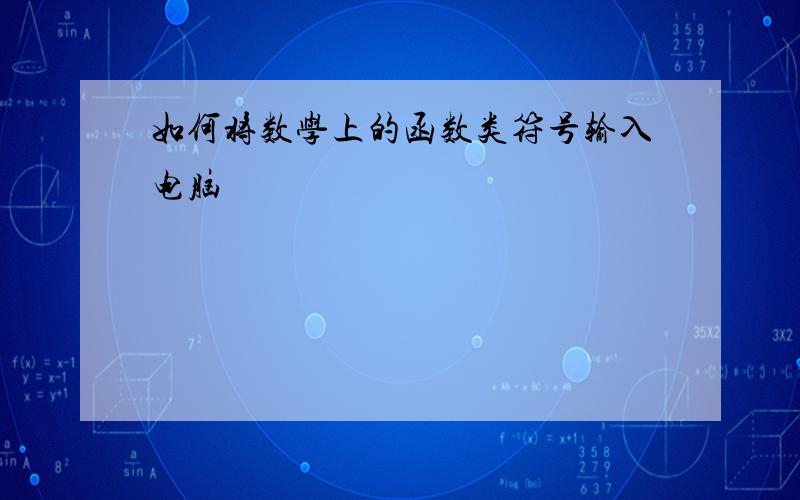 如何将数学上的函数类符号输入电脑