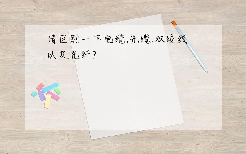 请区别一下电缆,光缆,双绞线以及光纤?