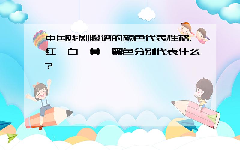 中国戏剧脸谱的颜色代表性格.红、白、黄、黑色分别代表什么?