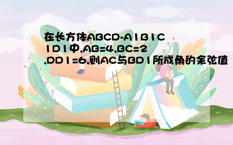 在长方体ABCD-A1B1C1D1中,AB=4,BC=2,DD1=6,则AC与BD1所成角的余弦值