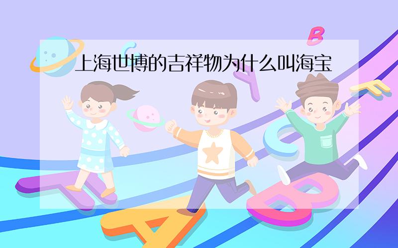 上海世博的吉祥物为什么叫海宝