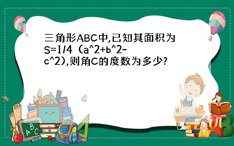 三角形ABC中,已知其面积为S=1/4（a^2+b^2-c^2),则角C的度数为多少?