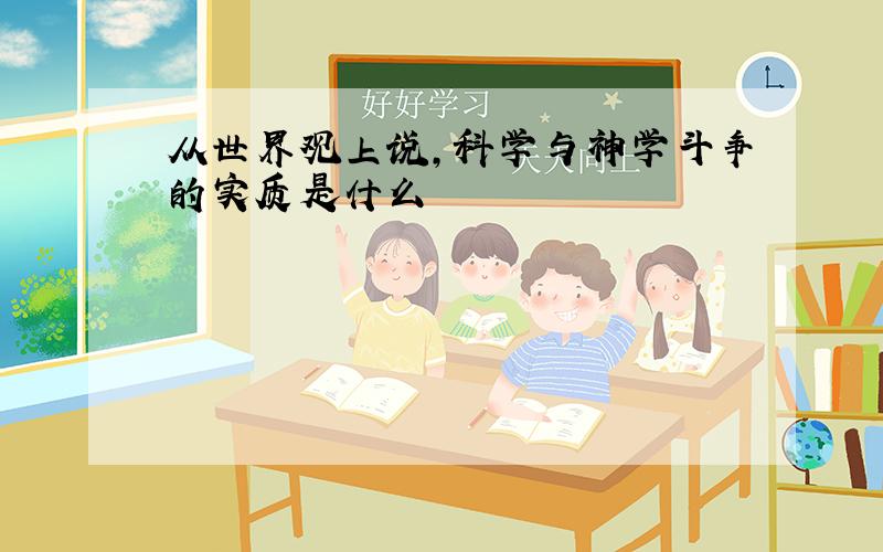 从世界观上说,科学与神学斗争的实质是什么