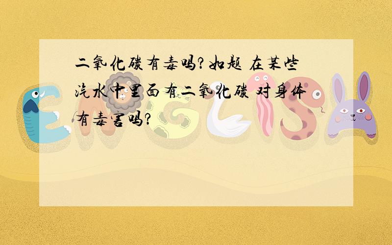 二氧化碳有毒吗?如题 在某些汽水中里面有二氧化碳 对身体有毒害吗?