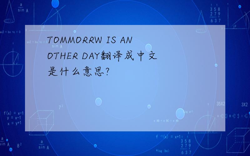 TOMMORRW IS ANOTHER DAY翻译成中文是什么意思?