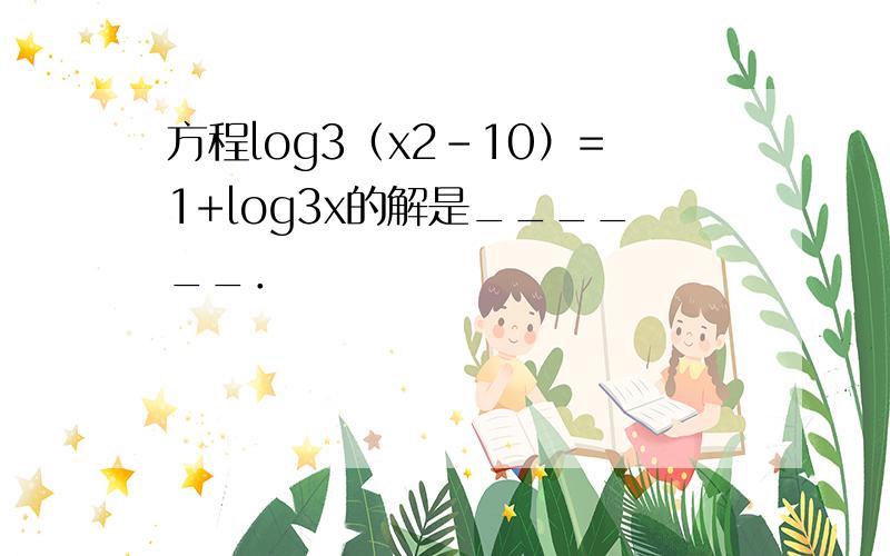 方程log3（x2-10）=1+log3x的解是______．