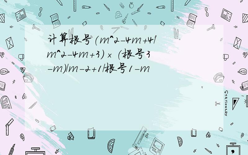 计算根号(m^2-4m+4/m^2-4m+3)×(根号3-m)/m-2+1/根号1-m