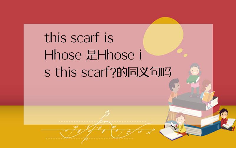 this scarf is Hhose 是Hhose is this scarf?的同义句吗