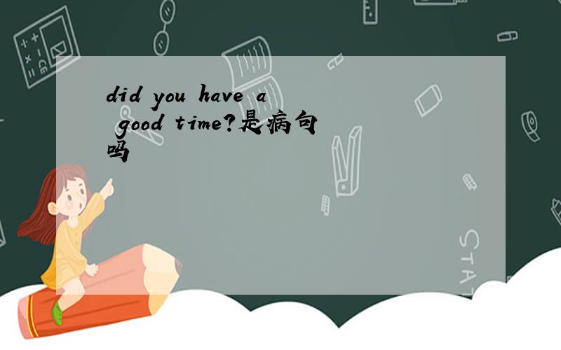 did you have a good time?是病句吗