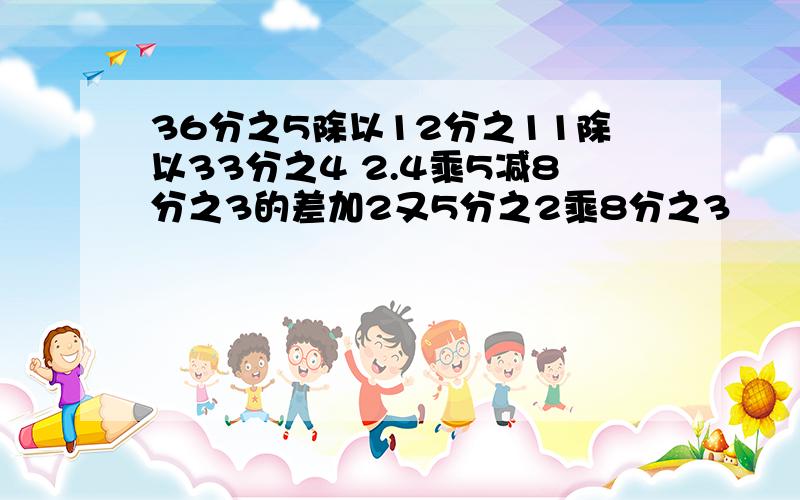 36分之5除以12分之11除以33分之4 2.4乘5减8分之3的差加2又5分之2乘8分之3