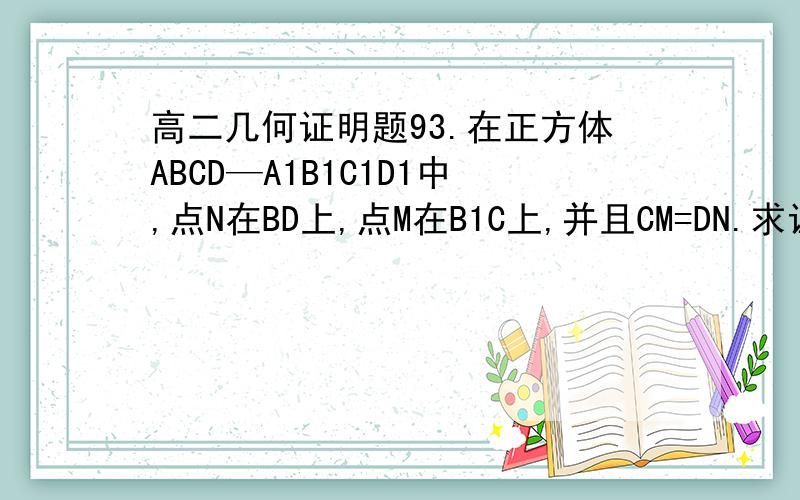 高二几何证明题93.在正方体ABCD—A1B1C1D1中,点N在BD上,点M在B1C上,并且CM=DN.求证:MN‖平面