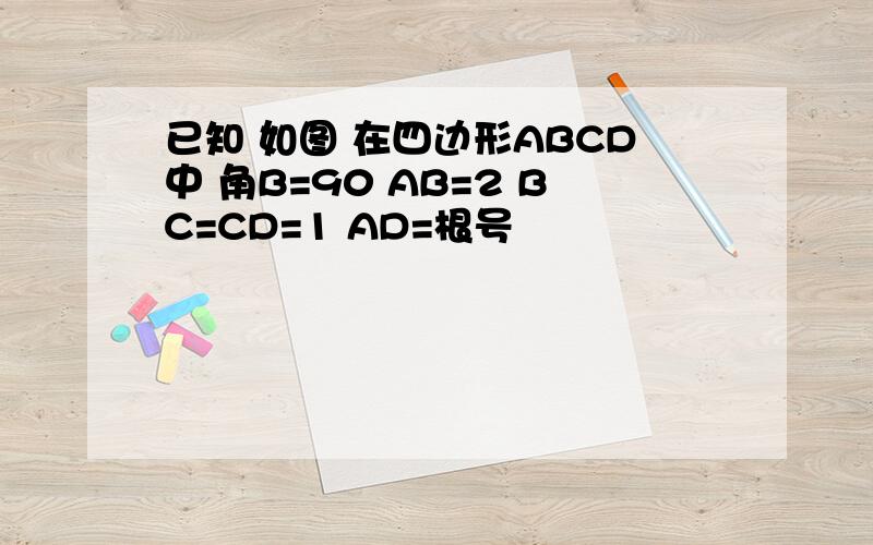 已知 如图 在四边形ABCD中 角B=90 AB=2 BC=CD=1 AD=根号