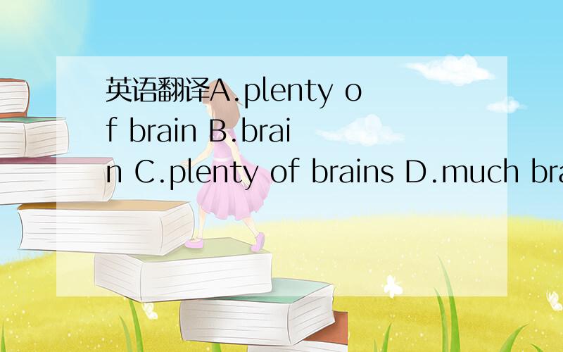 英语翻译A.plenty of brain B.brain C.plenty of brains D.much brai