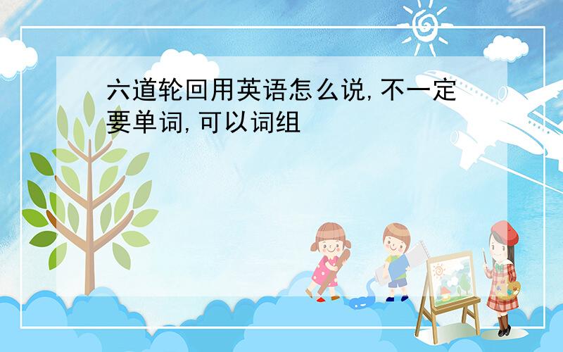 六道轮回用英语怎么说,不一定要单词,可以词组