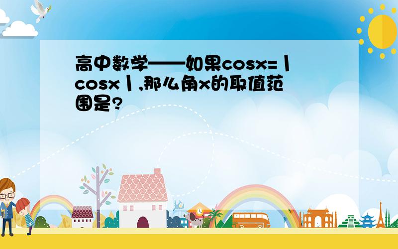 高中数学——如果cosx=丨cosx丨,那么角x的取值范围是?