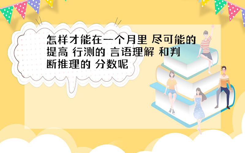 怎样才能在一个月里 尽可能的提高 行测的 言语理解 和判断推理的 分数呢