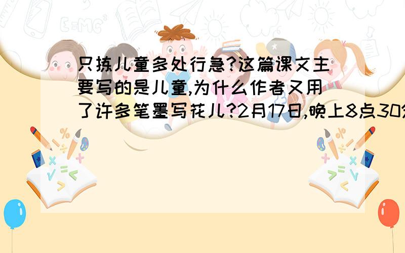 只拣儿童多处行急?这篇课文主要写的是儿童,为什么作者又用了许多笔墨写花儿?2月17日,晚上8点30分给我!以前