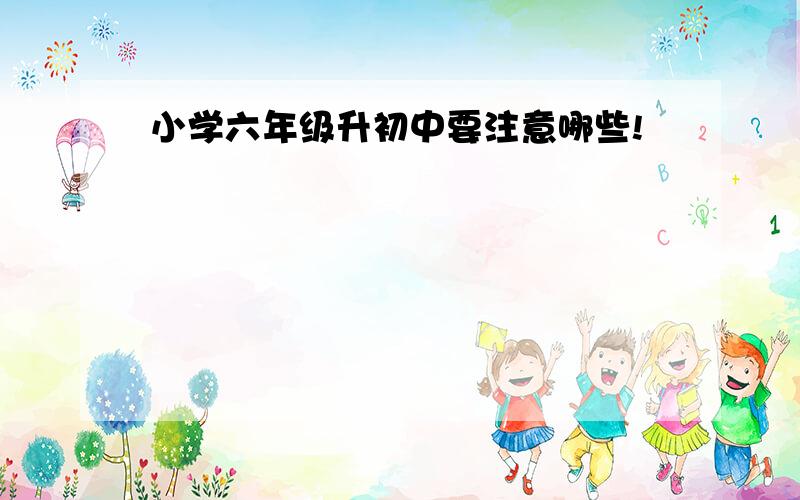 小学六年级升初中要注意哪些!