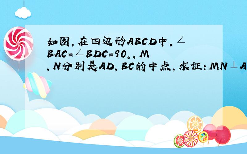 如图,在四边形ABCD中,∠BAC=∠BDC=90°,M,N分别是AD,BC的中点,求证：MN⊥AD.