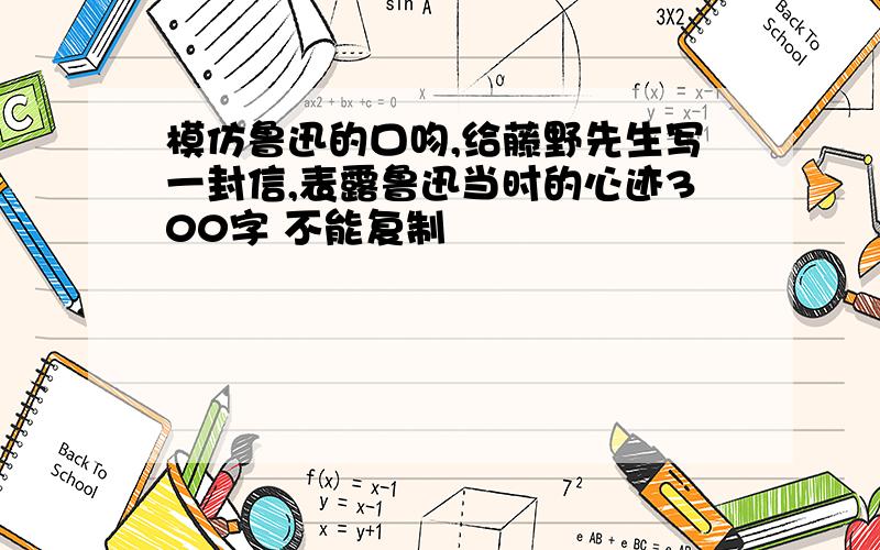 模仿鲁迅的口吻,给藤野先生写一封信,表露鲁迅当时的心迹300字 不能复制