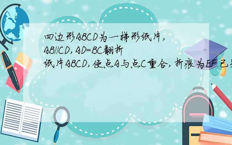 四边形ABCD为一梯形纸片,AB//CD,AD=BC翻折纸片ABCD,使点A与点C重合,折痕为EF.已知CE垂直AB,求