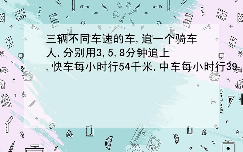 三辆不同车速的车,追一个骑车人,分别用3,5,8分钟追上,快车每小时行54千米,中车每小时行39.6千米.