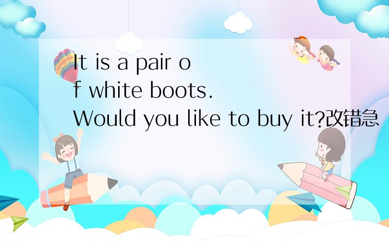 It is a pair of white boots.Would you like to buy it?改错急