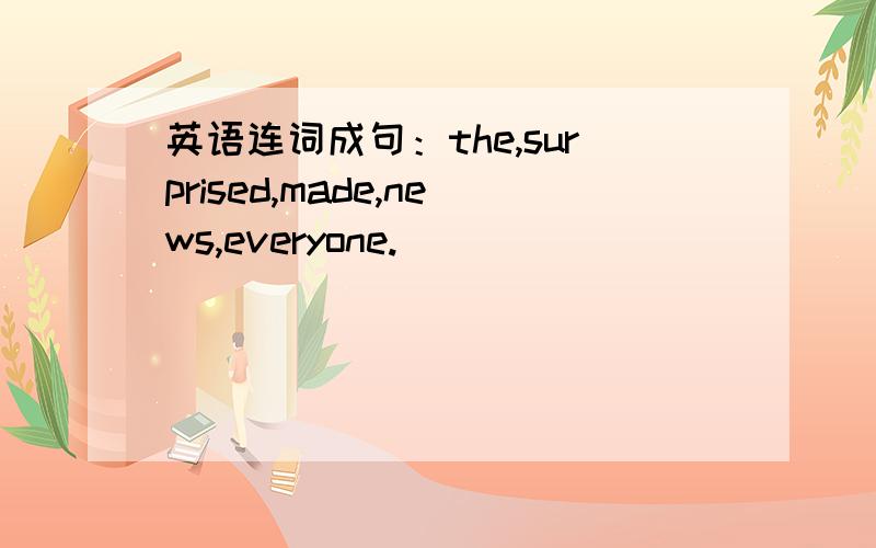 英语连词成句：the,surprised,made,news,everyone.