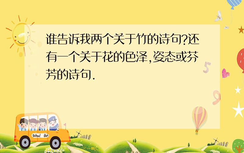 谁告诉我两个关于竹的诗句?还有一个关于花的色泽,姿态或芬芳的诗句.