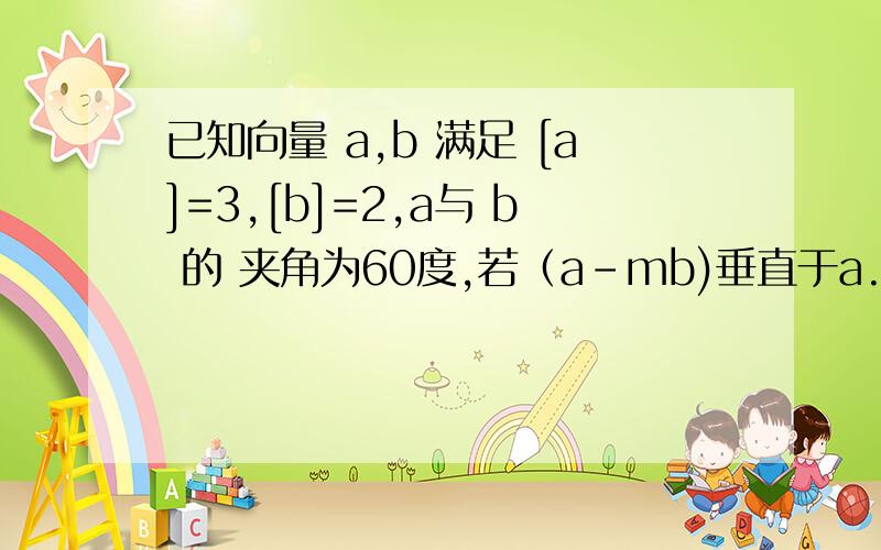 已知向量 a,b 满足 [a]=3,[b]=2,a与 b 的 夹角为60度,若（a-mb)垂直于a.则实数m的值为?