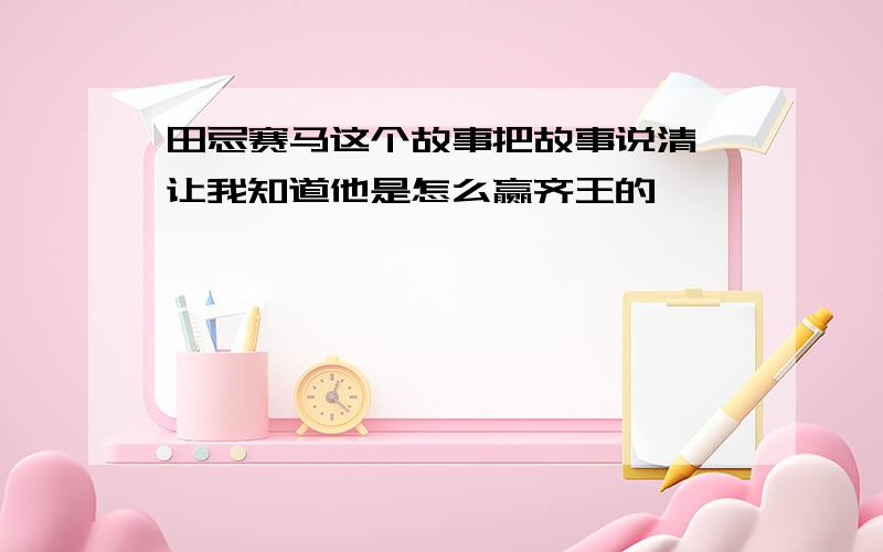 田忌赛马这个故事把故事说清,让我知道他是怎么赢齐王的