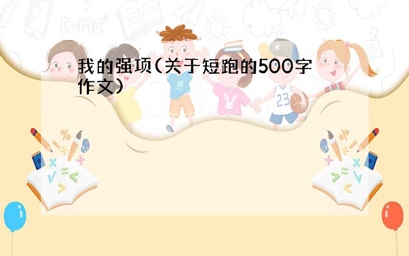 我的强项(关于短跑的500字作文)