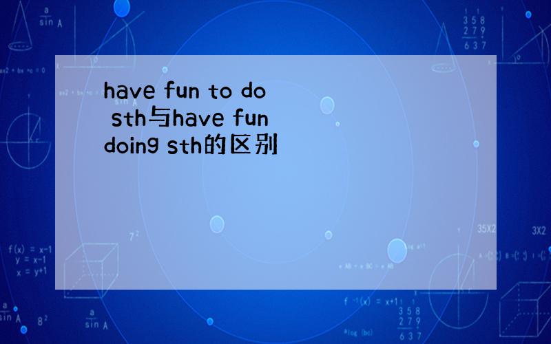 have fun to do sth与have fun doing sth的区别