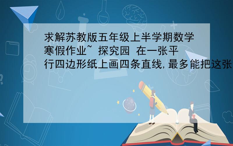 求解苏教版五年级上半学期数学寒假作业~ 探究园 在一张平行四边形纸上画四条直线,最多能把这张纸分成几块