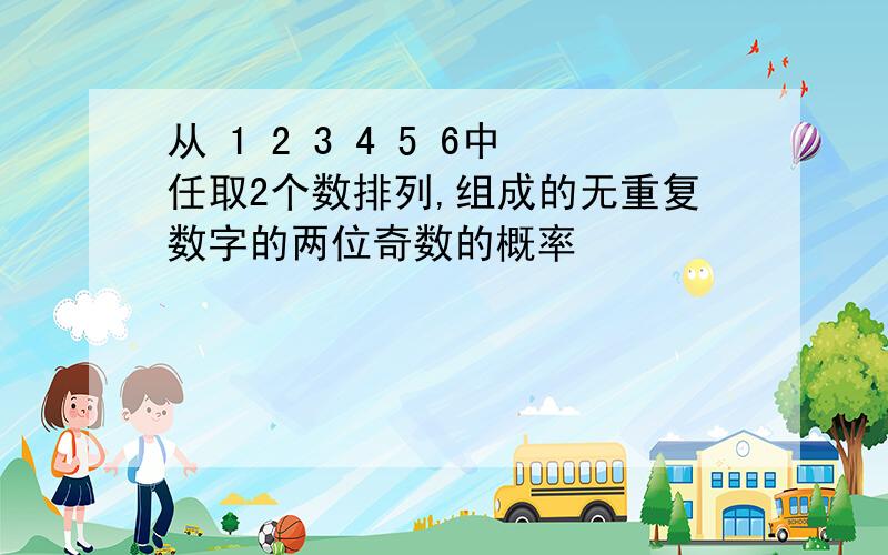 从 1 2 3 4 5 6中任取2个数排列,组成的无重复数字的两位奇数的概率