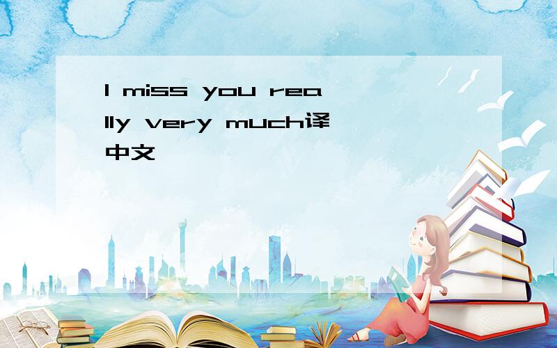 I miss you really very much译中文