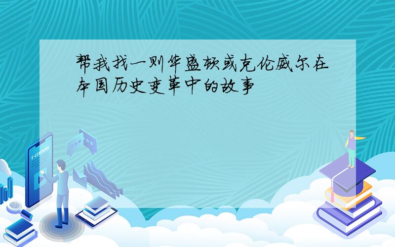 帮我找一则华盛顿或克伦威尔在本国历史变革中的故事