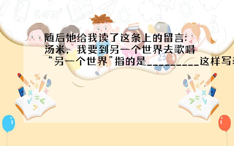 随后她给我读了这条上的留言:汤米，我要到另一个世界去歌唱 “另一个世界”指的是_________这样写表现了苏珊____