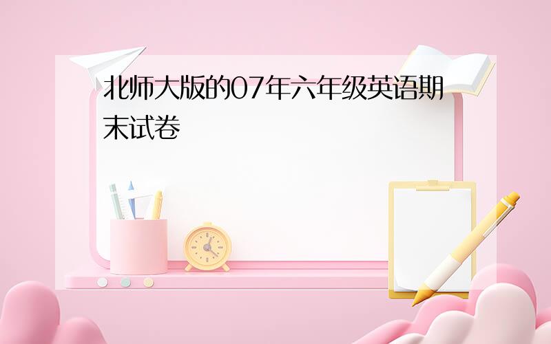 北师大版的07年六年级英语期末试卷