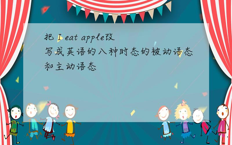 把 I eat apple改写成英语的八种时态的被动语态和主动语态