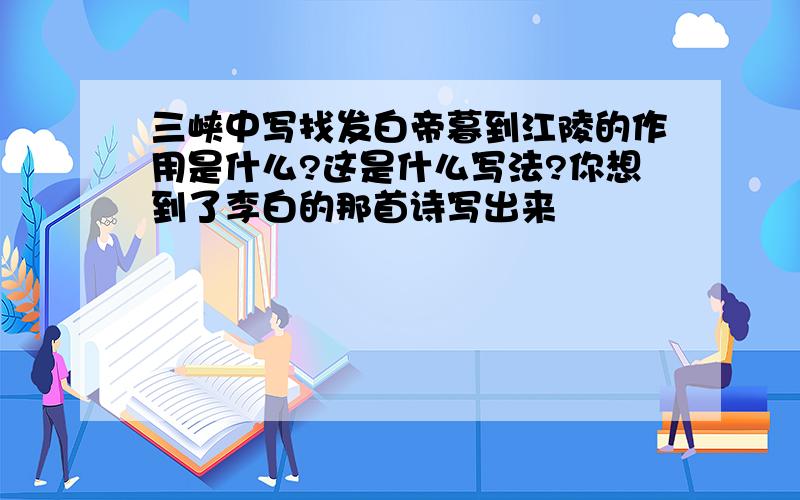 三峡中写找发白帝暮到江陵的作用是什么?这是什么写法?你想到了李白的那首诗写出来